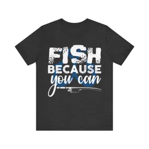 Fishing Because You Can T Shirt